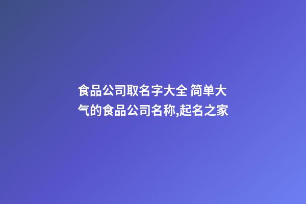 食品公司取名字大全 简单大气的食品公司名称,起名之家-第1张-公司起名-玄机派